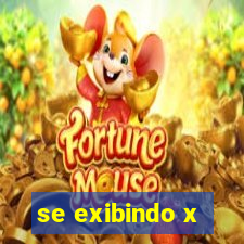 se exibindo x